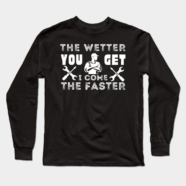 Plumber's funny gift - The wetter you get the faster, I come Long Sleeve T-Shirt by JunThara